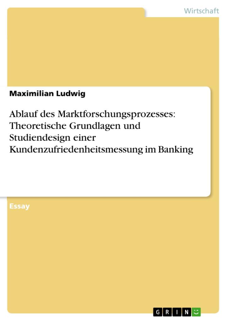 Ablauf des Marktforschungsprozesses: Theoretische Grundlagen und Studien einer Kundenzufriedenheitsmessung im Banking
