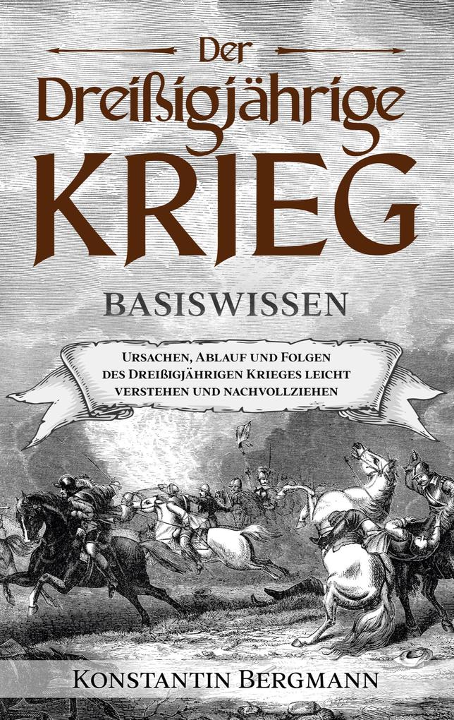 Der Dreißigjährige Krieg - Basiswissen: Ursachen Ablauf und Folgen des Dreißigjährigen Krieges leicht verstehen und nachvollziehen