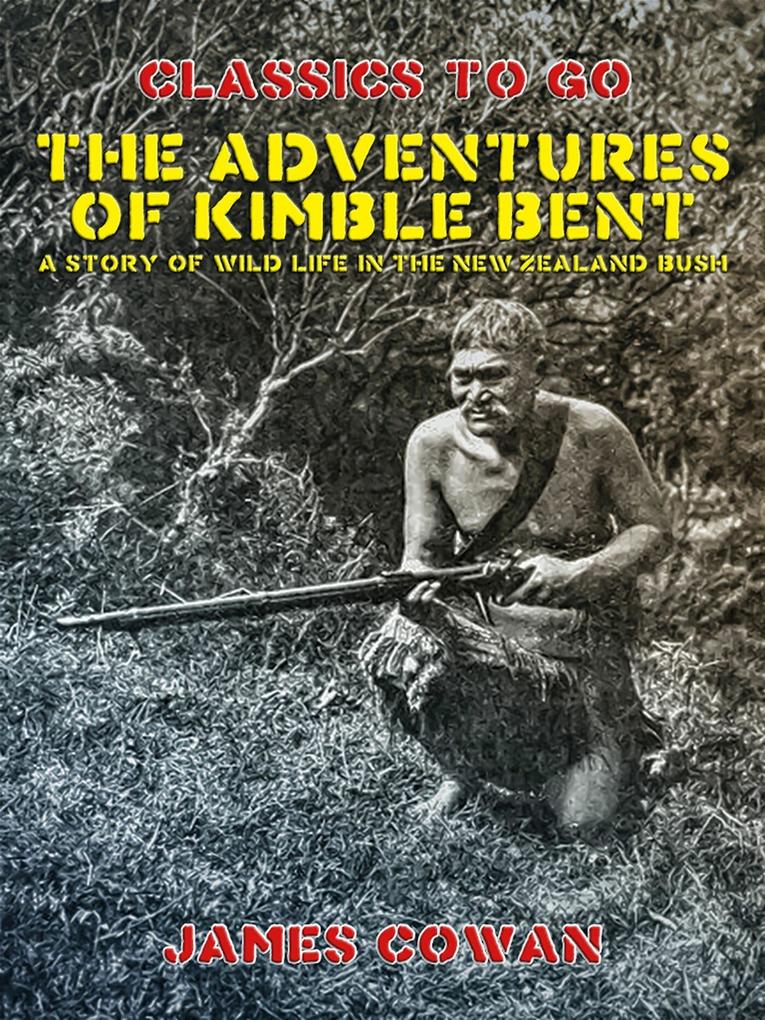 The Adventures of Kimble Bent A Story of Wild Life in the New Zealand Bush
