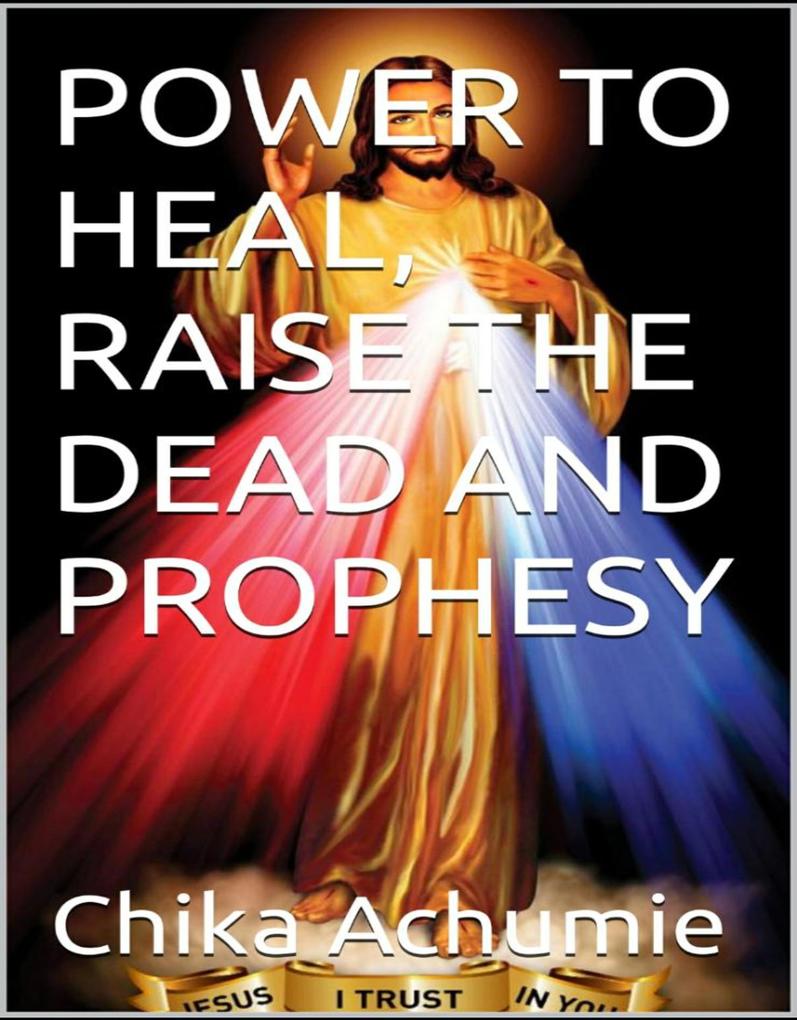 POWER TO HEAL RAISE THE DEAD AND PROPHESY