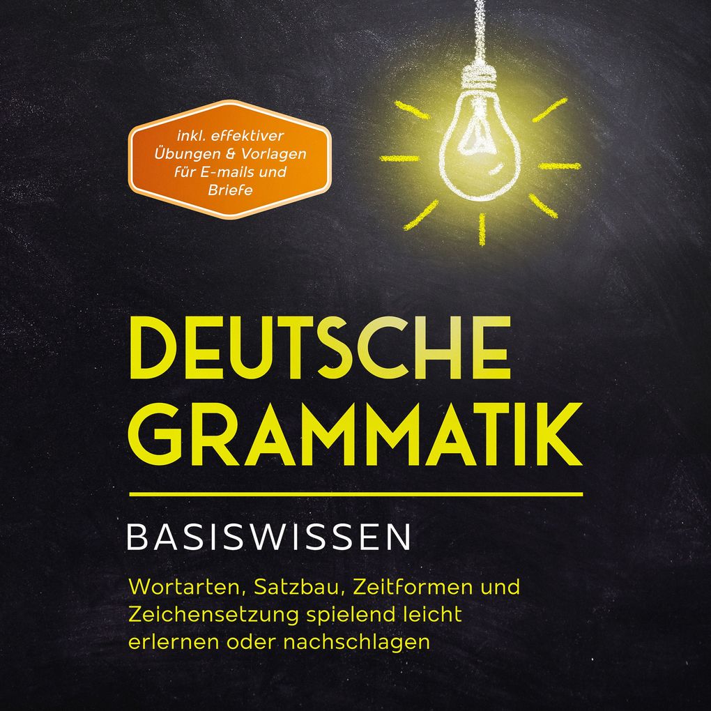 Deutsche Grammatik - Basiswissen: Wortarten Satzbau Zeitformen und Zeichensetzung spielend leicht erlernen oder nachschlagen - inkl. effektiver Übungen & Vorlagen für Emails und Briefe