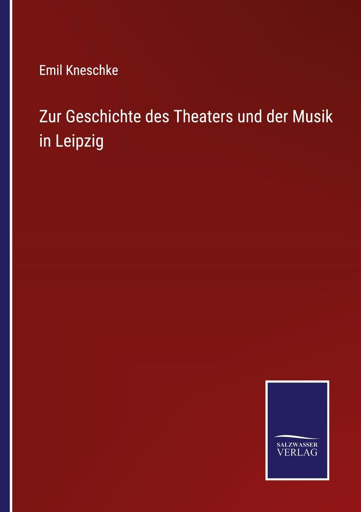 Zur Geschichte des Theaters und der Musik in Leipzig - Emil Kneschke