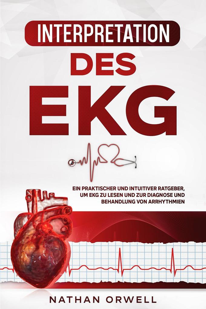 Interpretation des EKG: Ein praktischer und intuitiver Ratgeber um EKG zu lesen und zur Diagnose und Behandlung von Arrhythmien