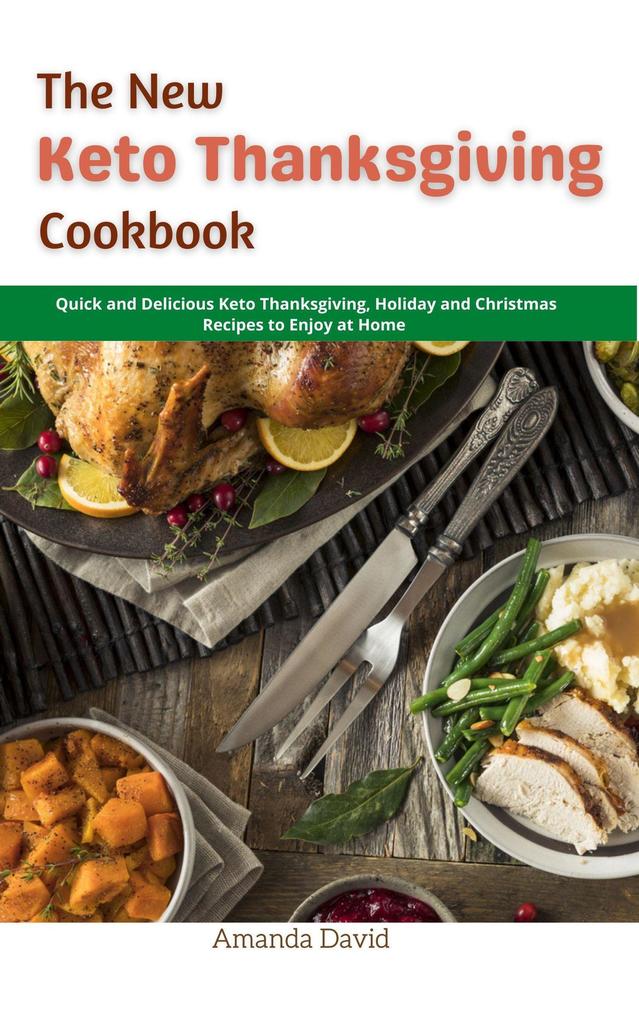 The New Keto Thanksgiving Cookbook : Quick and Delicious Keto Thanksgiving Holiday and Christmas Recipes to Enjoy at Home