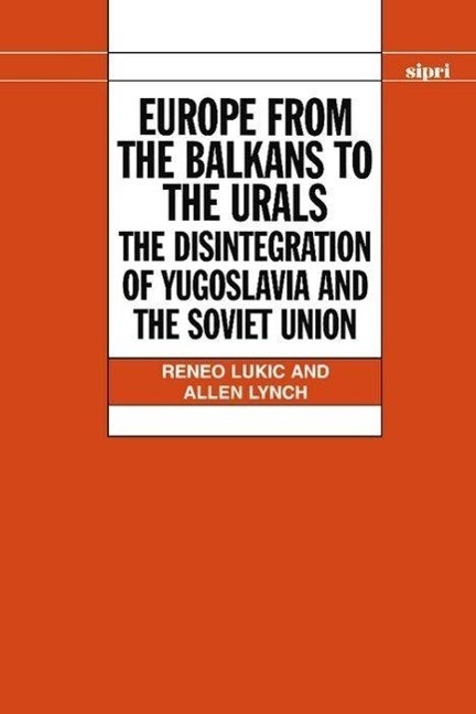 Europe from the Balkans to the Urals: The Disintegration of Yugoslavia and the Soviet Union - Reneo Lukic