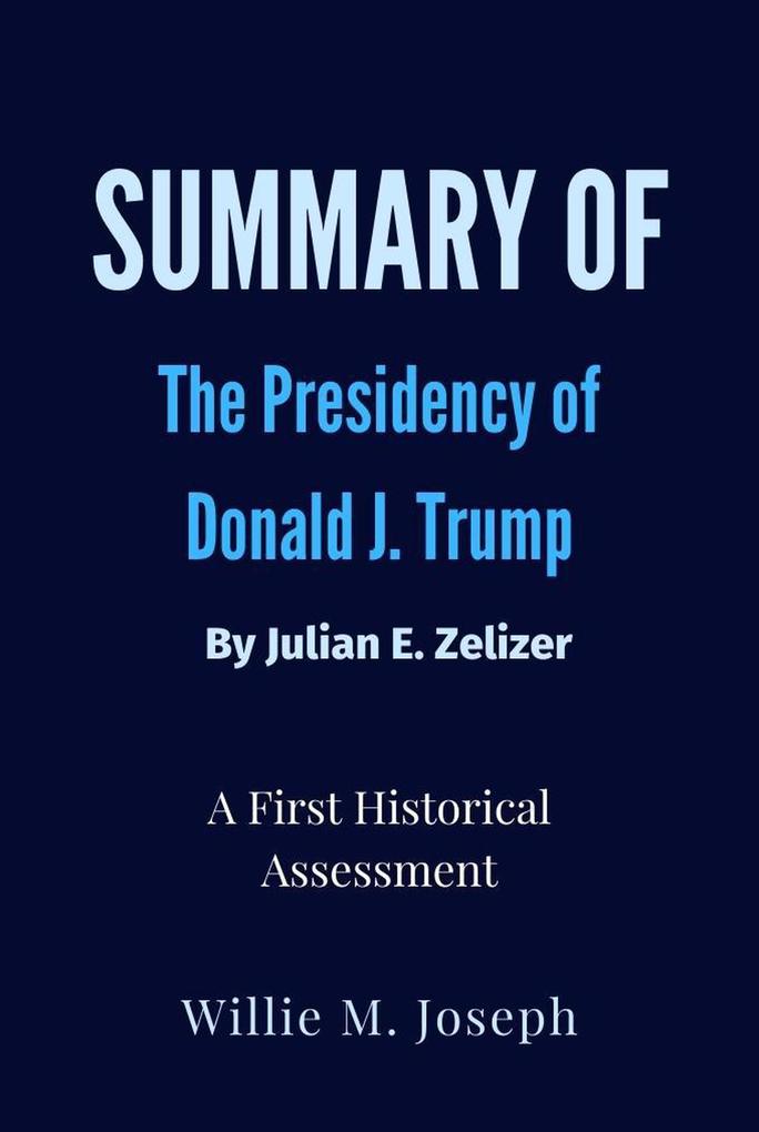 Summary of The Presidency of Donald J. Trump By Julian E. Zelizer: A First Historical Assessment