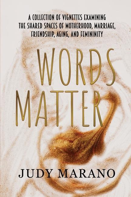Words Matter: A collection of vignettes examining the shared spaces of motherhood marriage friendship aging and femininity