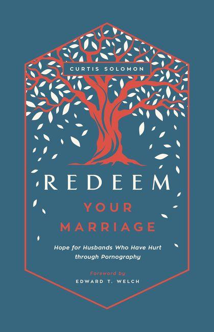 Redeem Your Marriage - Hope for Husbands Who Have Hurt through Pornography