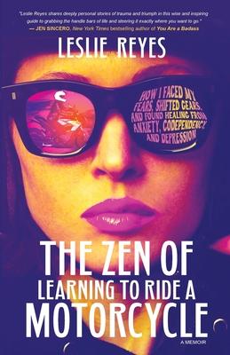 The Zen of Learning to Ride a Motorcycle: How I Faced My Fears Shifted Gears and Found Healing from Anxiety Codependency and Depression