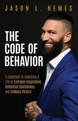 The Code of Behavior: 5 Essentials to Unlocking a Life of Extreme Inspiration Unlimited Confidence and Endless Victory