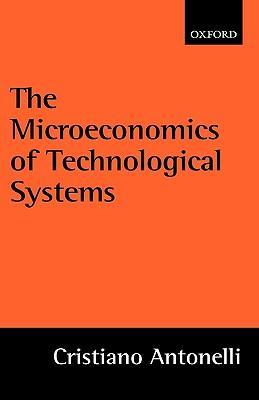 The Microeconomics of Technological Systems - Cristiano Antonelli