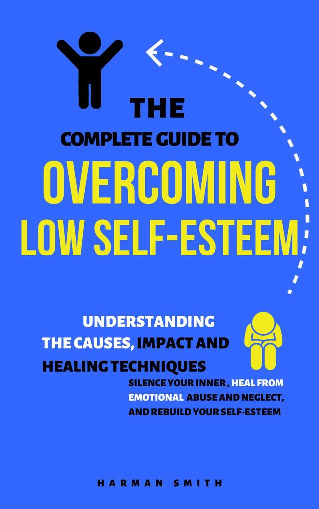 The Complete Guide to Overcoming Low Self-Esteem: Understanding the Causes Impact and Healing Techniques