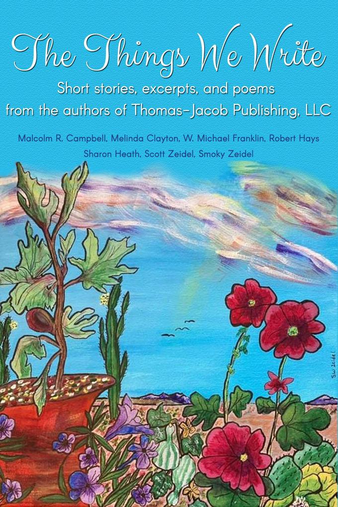 The Things We Write: Short stories excerpts and poems from the authors of Thomas-Jacob Publishing LLC