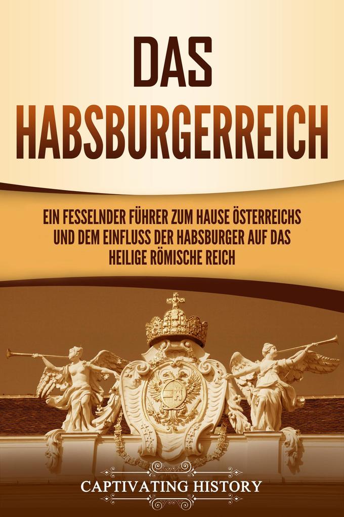 Das Habsburgerreich: Ein fesselnder Führer zum Hause Österreichs und dem Einfluss der Habsburger auf das Heilige Römische Reich