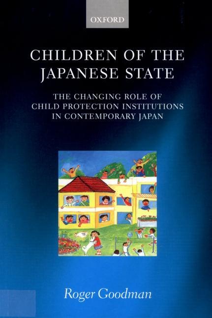 Children of the Japanese State: The Changing Role of Child Protection Institutions in Contemporary Japan - Roger Goodman