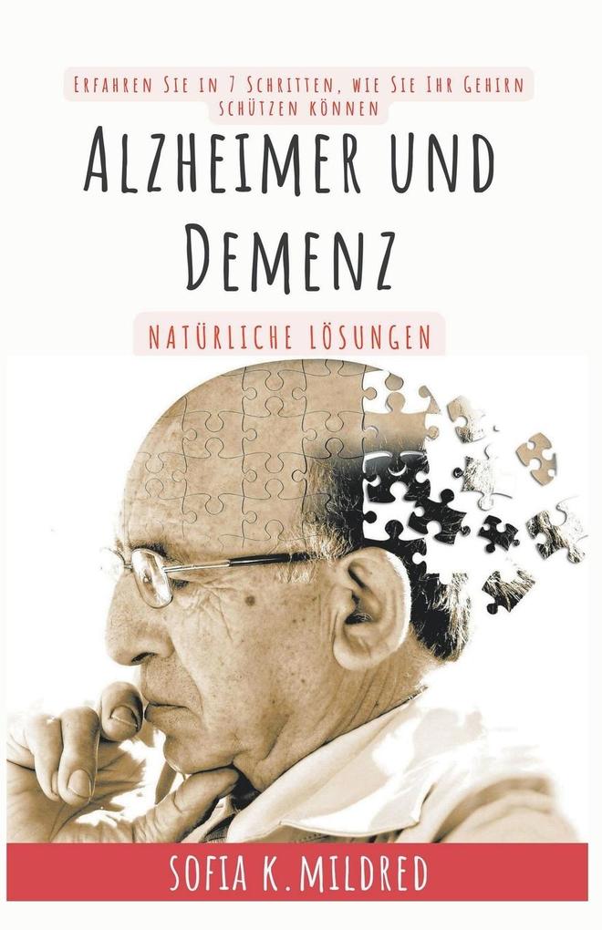 Alzheimer und Demenz - Natürliche Lösungen - Erfahren Sie in 7 Schritten wie Sie Ihr Gehirn schützen können