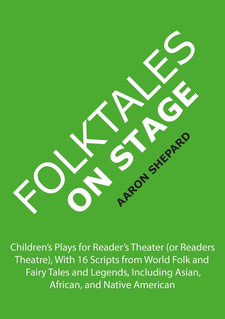Folktales on Stage: Children‘s Plays for Reader‘s Theater (or Readers Theatre) With 16 Scripts from World Folk and Fairy Tales and Legends Including Asian African and Native American