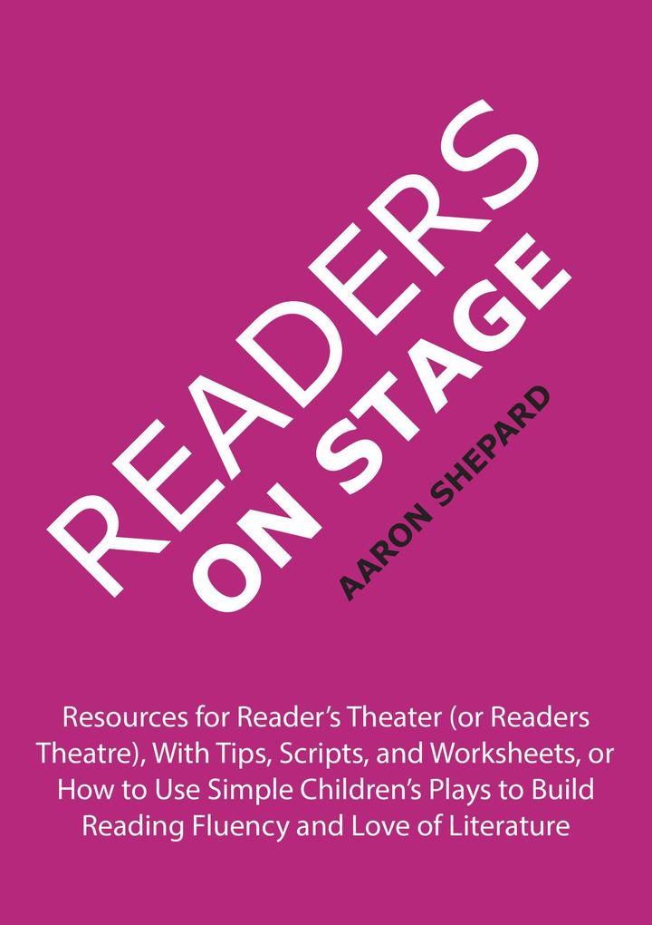 Readers on Stage: Resources for Reader‘s Theater (or Readers Theatre) With Tips Scripts and Worksheets or How to Use Simple Children‘s Plays to Build Reading Fluency and Love of Literature
