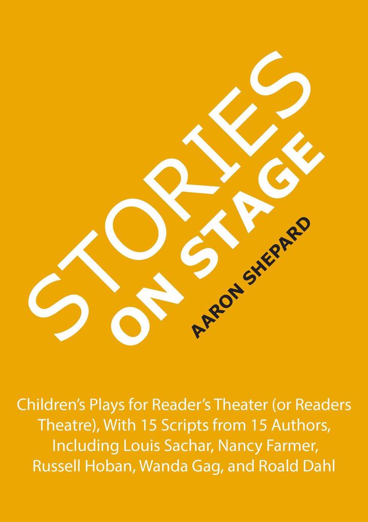 Stories on Stage: Children‘s Plays for Reader‘s Theater (or Readers Theatre) With 15 Scripts from 15 Authors Including Louis Sachar Nancy Farmer Russell Hoban Wanda Gag and Roald Dahl