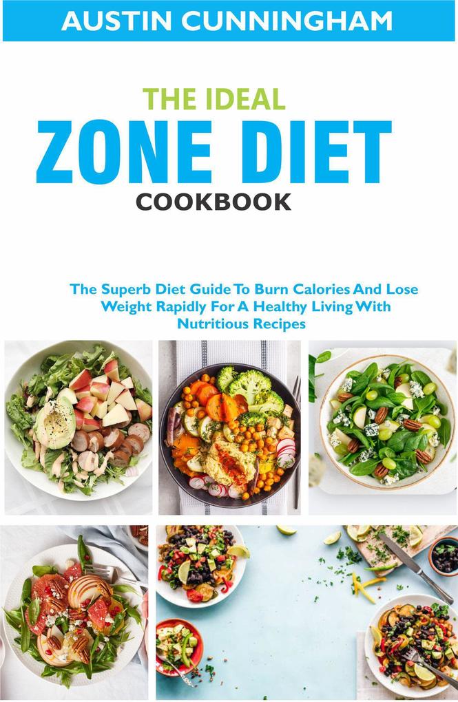 The Ideal Zone Diet Cookbook; The Superb Diet Guide To Burn Calories And Lose Weight Rapidly For A Healthy Living With Nutritious Recipes