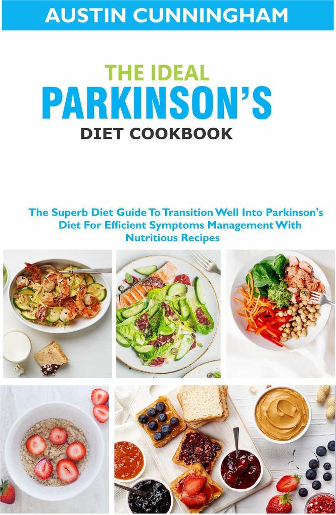 The Ideal Parkinson‘s Diet Cookbook; The Superb Diet Guide To Transition Well Into Parkinson‘s Diet For Efficient Symptoms Management With Nutritious Recipes