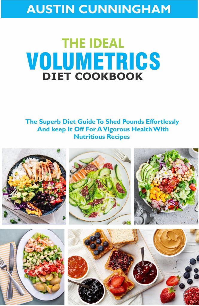 The Ideal Volumetrics Diet Cookbook; The Superb Diet Guide To Shed Pounds Effortlessly And keep It Off For A Vigorous Health With Nutritious Recipes