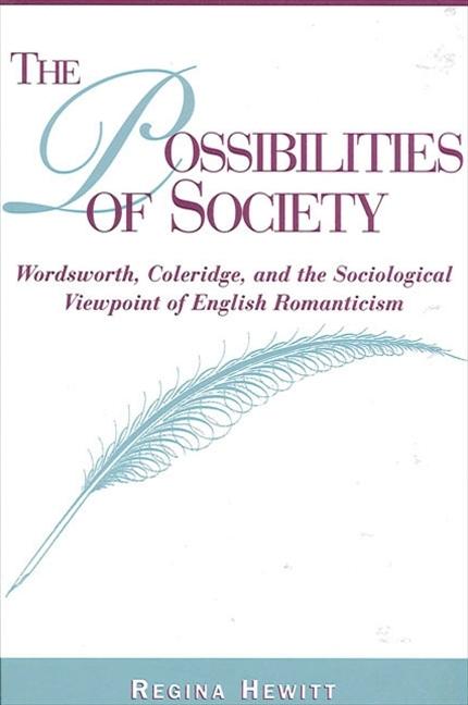 The Possibilities of Society: Wordsworth Coleridge and the Sociological Viewpoint of English Romanticism - Regina Hewitt