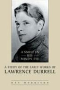 A Smile in His Mind's Eye: A Study of the Early Works of Lawrence Durrell - Ray Morrison