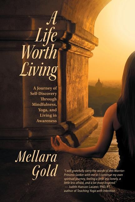 A Life Worth Living: A Journey of Self-Discovery Through Mindfulness Yoga and Living in Awareness