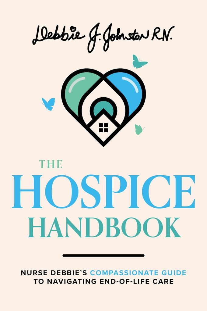 The Hospice Handbook: Nurse Debbie‘s Compassionate Guide to End-Of-Life Care