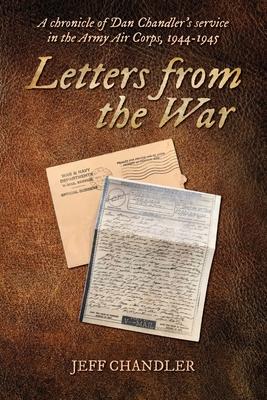 Letters from the War: A chronicle of Dan Chandler‘s service in the Army Air Corps 1944-1945