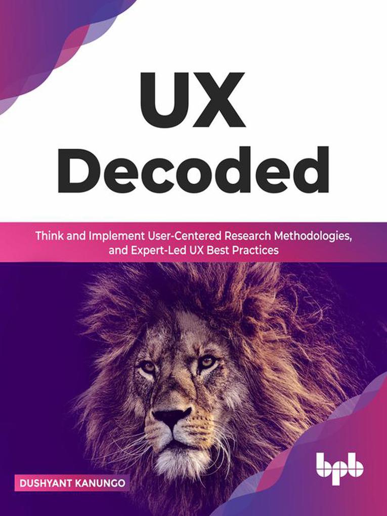 UX Decoded:Think and Implement User-Centered Research Methodologies and Expert-Led UX Best Practices