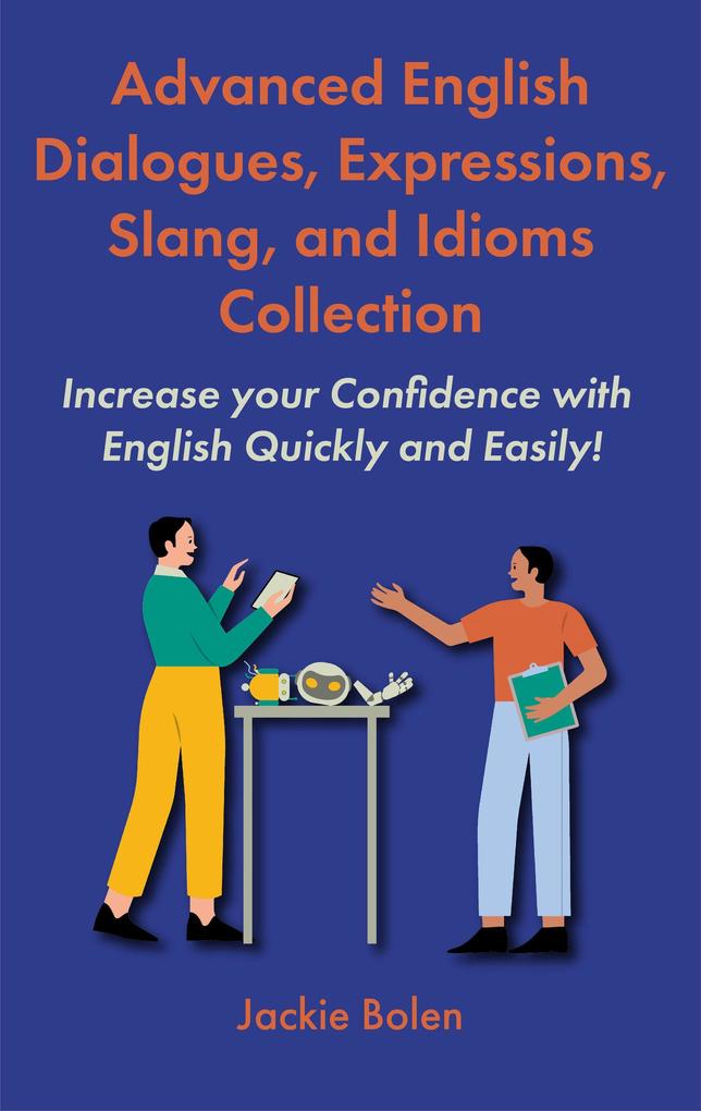 Advanced English Dialogues Expressions Slang and Idioms Collection: Increase your Confidence with English Quickly and Easily!