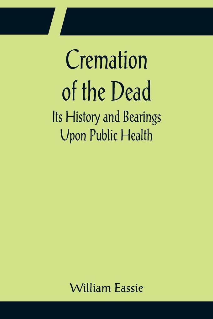 Cremation of the Dead; Its History and Bearings Upon Public Health