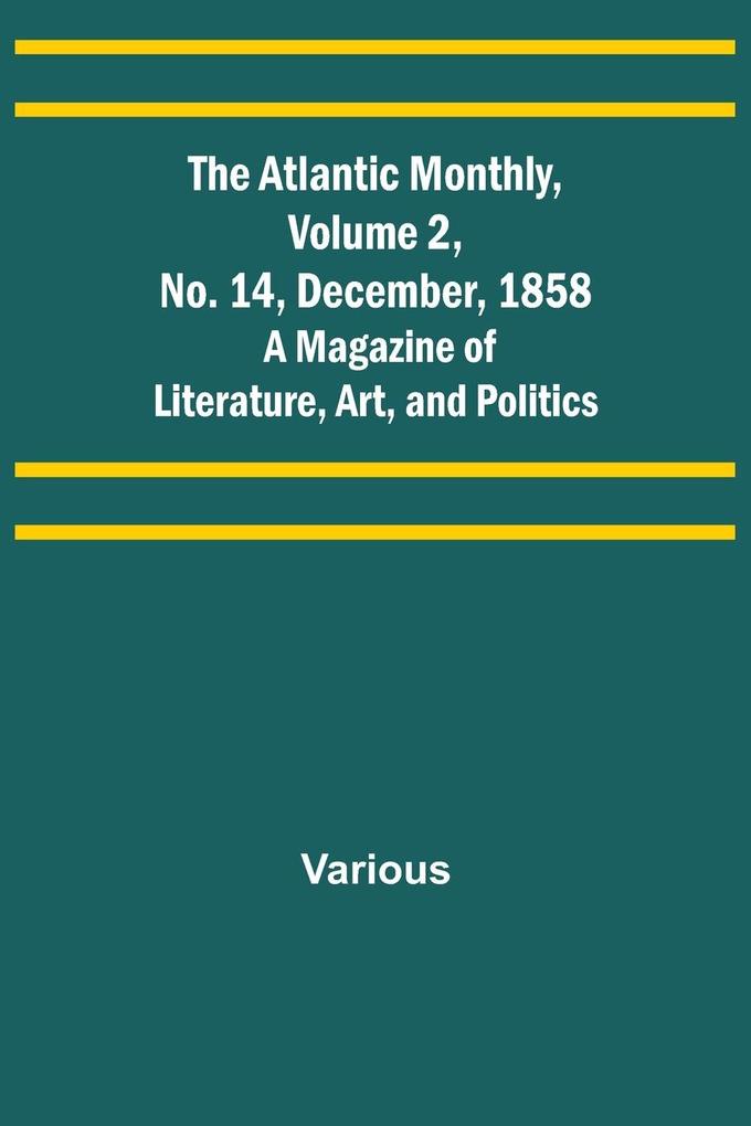 The Atlantic Monthly Volume 2 No. 14 December 1858; A Magazine of Literature Art and Politics