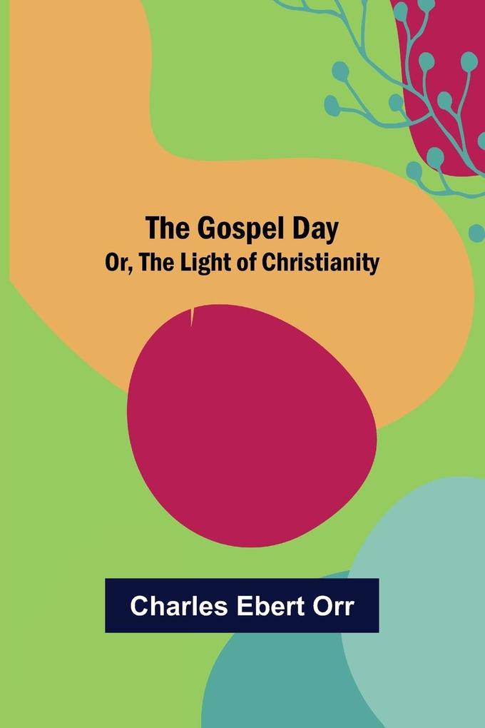 The Gospel Day; Or the Light of Christianity