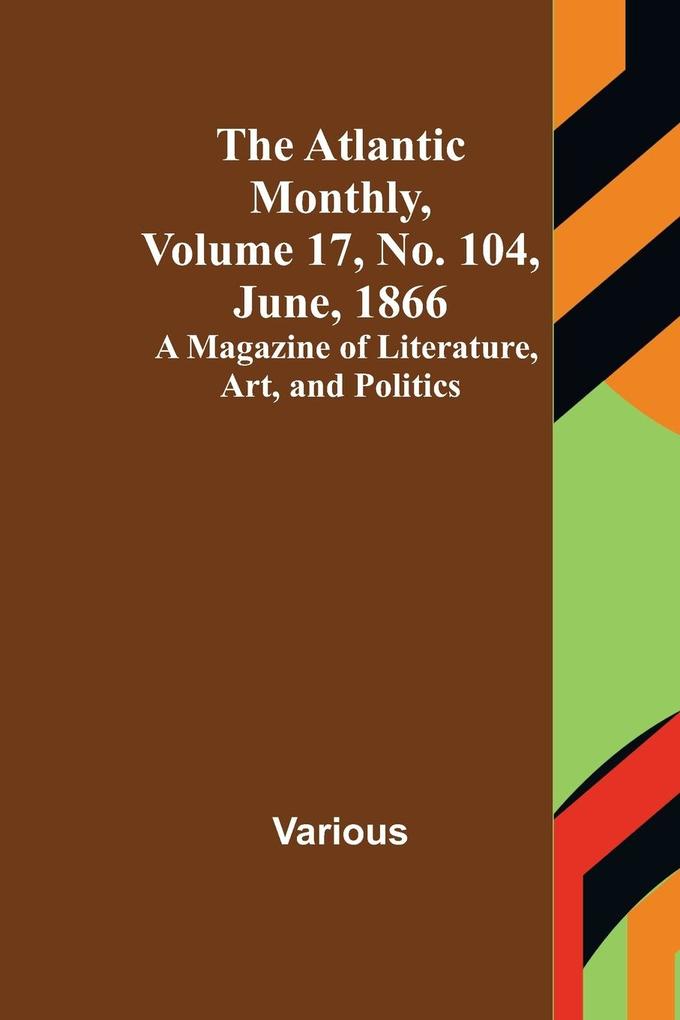 The Atlantic Monthly Volume 17 No. 104 June 1866; A Magazine of Literature Art and Politics