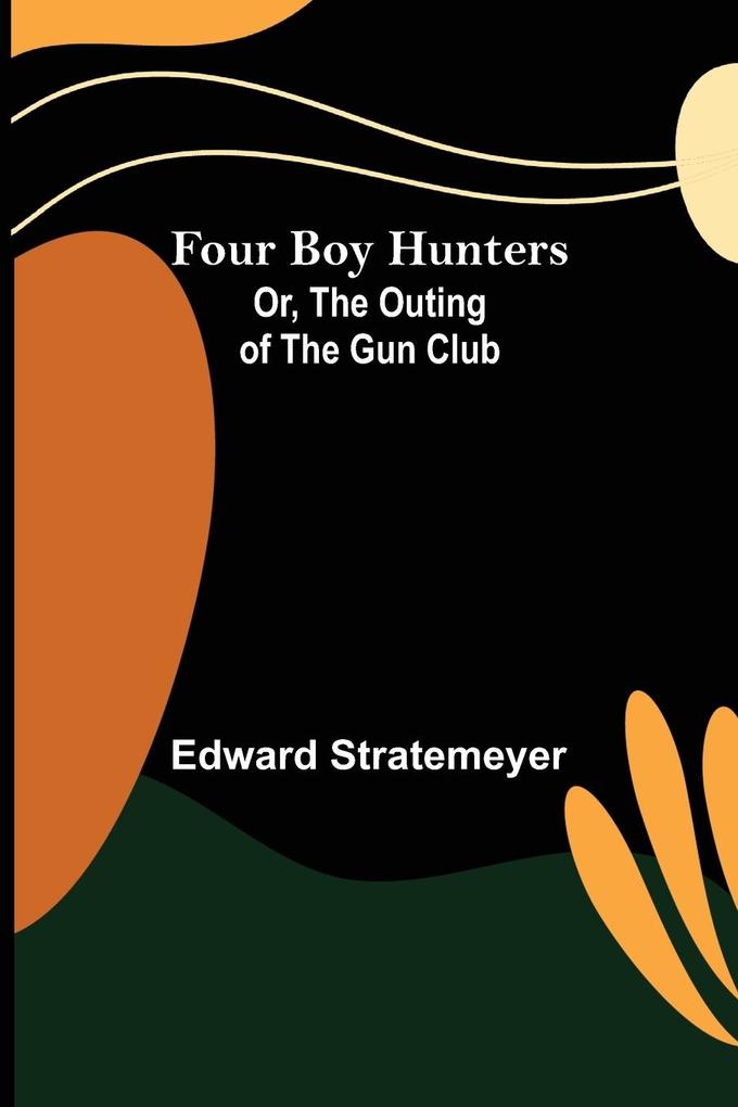 Four Boy Hunters; Or The Outing of the Gun Club