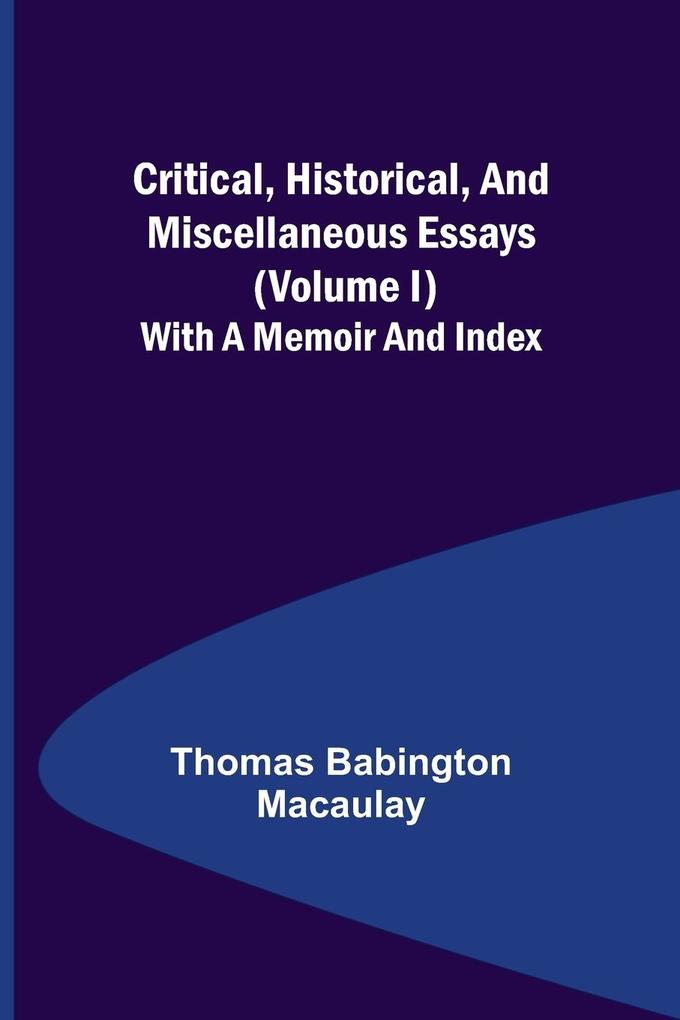 Critical Historical and Miscellaneous Essays; (Volume I) With a Memoir and Index