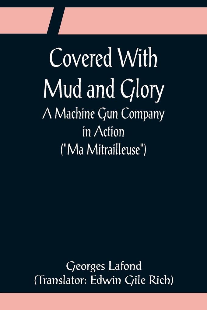 Covered With Mud and Glory; A Machine Gun Company in Action ('Ma Mitrailleuse')