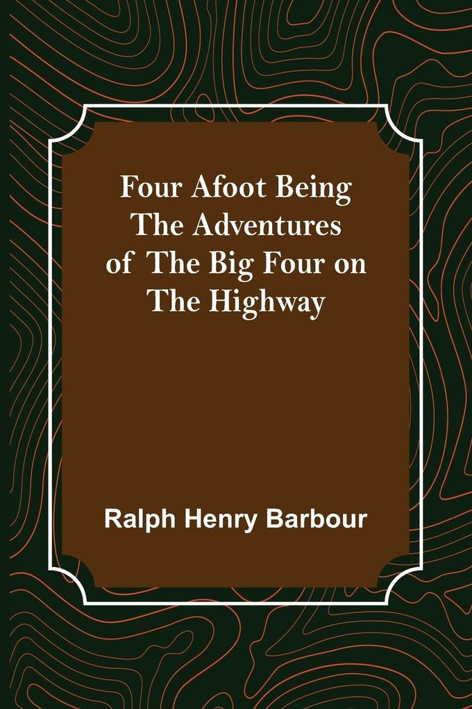 Four Afoot Being the Adventures of the Big Four on the Highway
