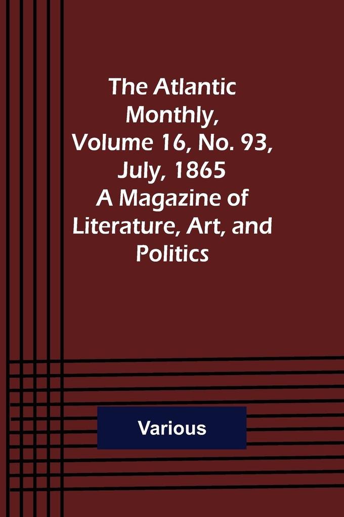 The Atlantic Monthly Volume 16 No. 93 July 1865; A Magazine of Literature Art and Politics