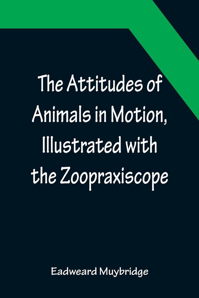 The Attitudes of Animals in Motion Illustrated with the Zoopraxiscope