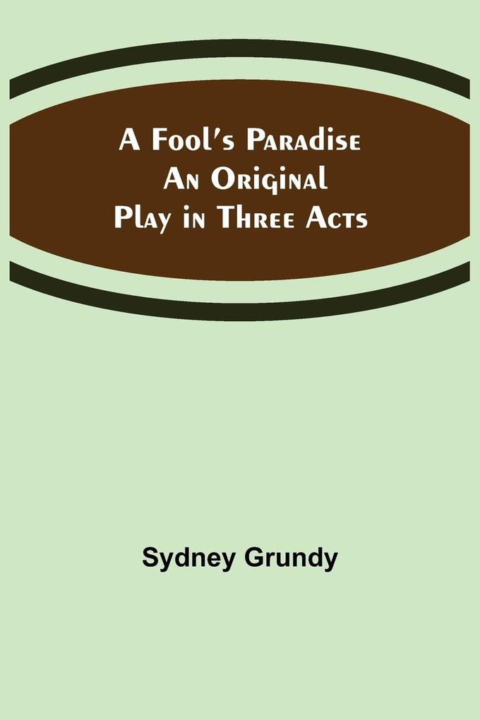A Fool's Paradise An Original Play in Three Acts