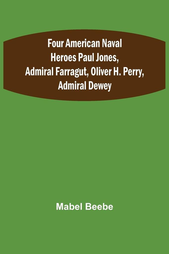 Four American Naval Heroes Paul Jones Admiral Farragut Oliver H. Perry Admiral Dewey