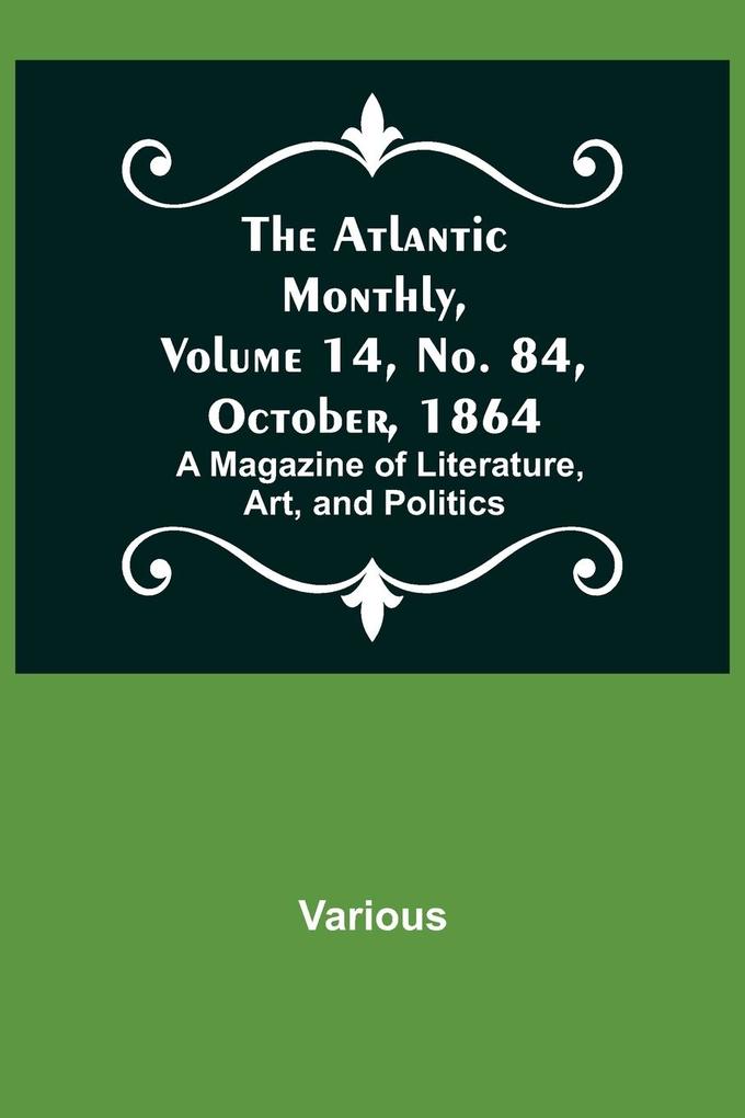 The Atlantic Monthly Volume 14 No. 84 October 1864; A Magazine of Literature Art and Politics