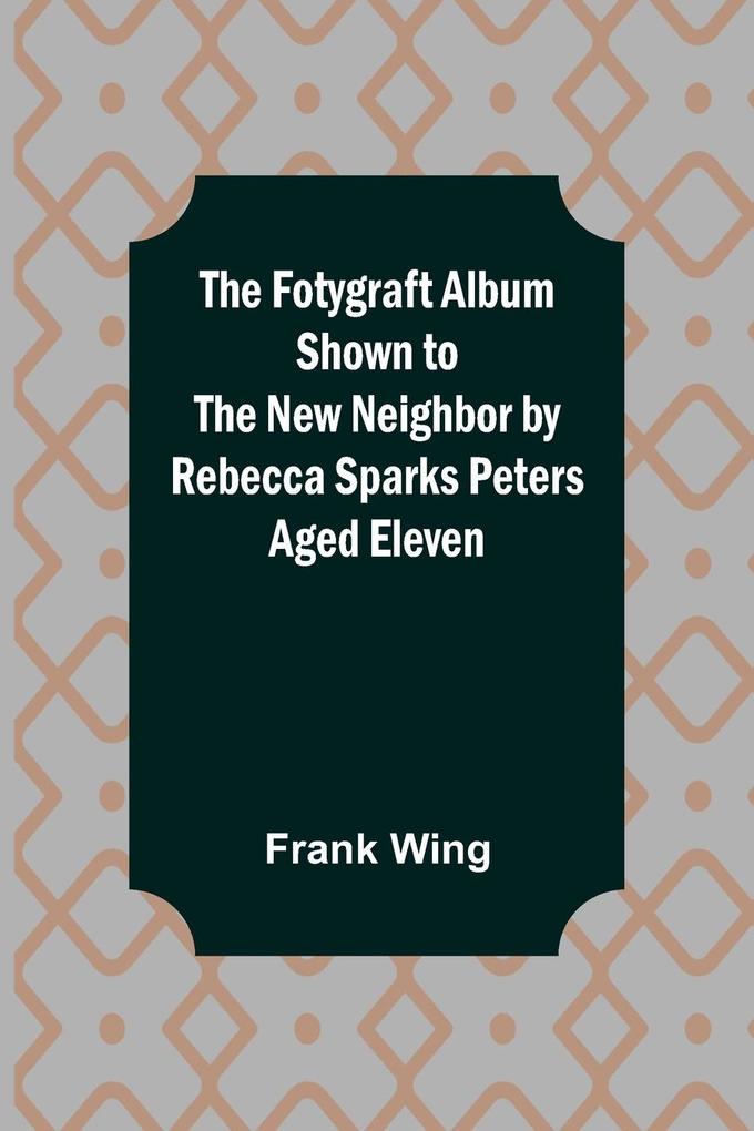 The Fotygraft Album Shown to the New Neighbor by Rebecca Sparks Peters Aged Eleven