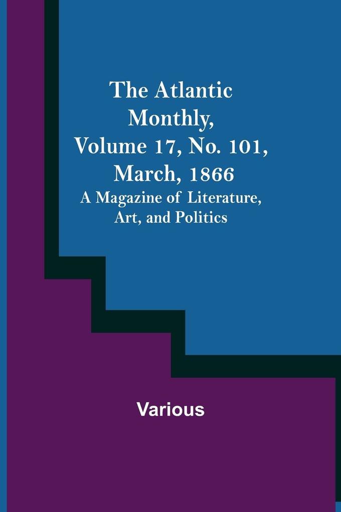 The Atlantic Monthly Volume 17 No. 101 March 1866; A Magazine of Literature Art and Politics