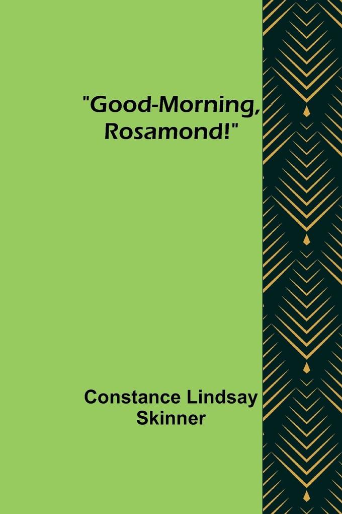 Good-Morning Rosamond!