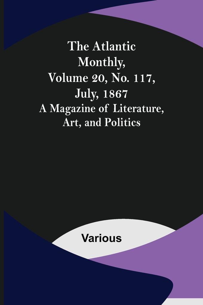 The Atlantic Monthly Volume 20 No. 117 July 1867; A Magazine of Literature Art and Politics